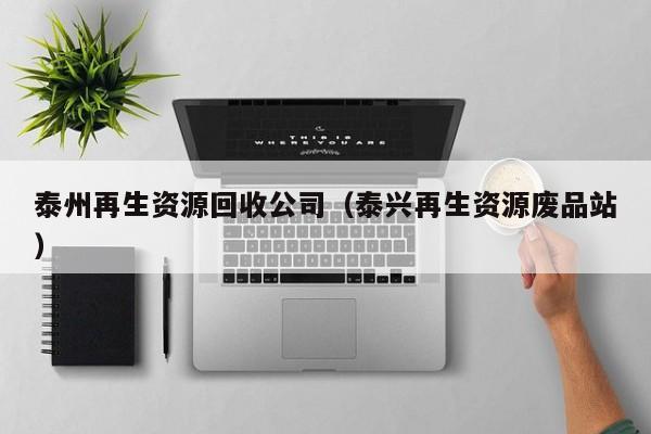泰州再生資源回收公司（泰興再生資源廢品站）