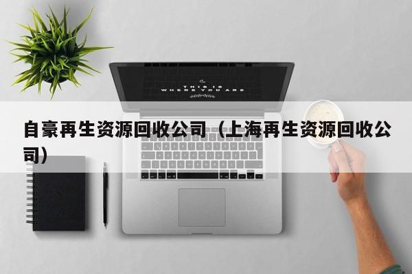 自豪再生資源回收公司（上海再生資源回收公司）