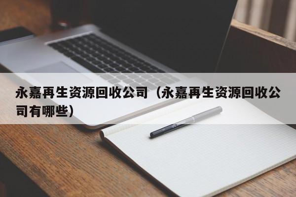 永嘉再生資源回收公司（永嘉再生資源回收公司有哪些）