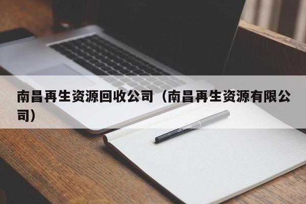 南昌再生資源回收公司（南昌再生資源有限公司）